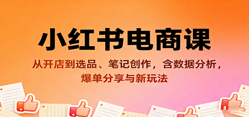 小红书电商课：从开店到选品、笔记创作，含数据分析，爆单分享与新玩法-云推网创项目库