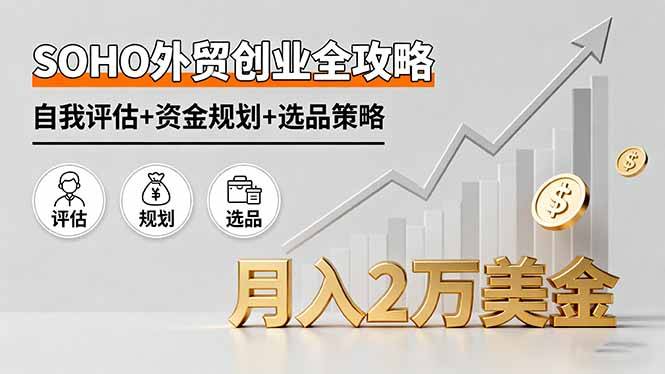 SOHO外贸创业全攻略，自我评估+资金规划+选品策略，月入2万美金-云推网创项目库