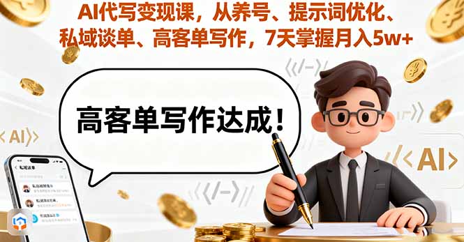 AI代写变现课，从养号、提示词优化、私域谈单、高客单写作，7天掌握月入5w-云推网创项目库
