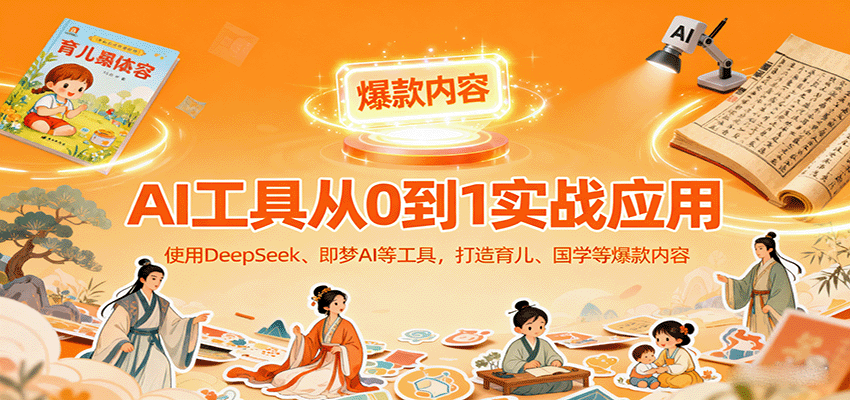 AI工具实战应用，零基础使用DeepSeek、即梦AI等打造育儿、国学等可变现的爆款作品-云推网创项目库