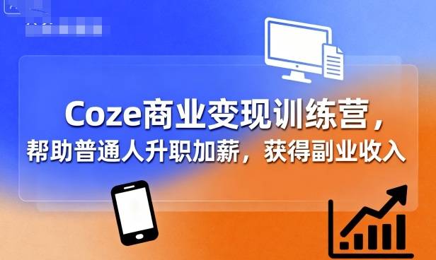 Coze商业变现训练营，帮助普通人升职加薪， 获得副业收入-云推网创项目库