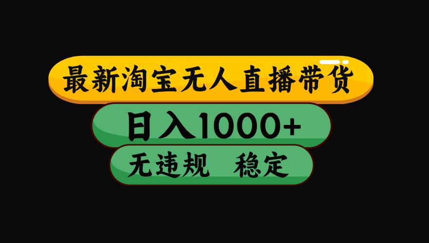 【最新】淘宝无人直播带货，独家技术，日入1000+，无违规无封号，操作…-云推网创项目库