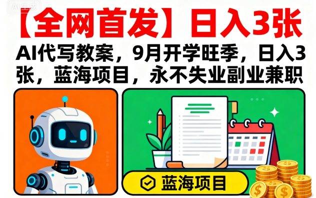 【全网首发】AI代写教案，9月开学旺季，日入3张，蓝海项目，永不失业副业兼职-云推网创项目库