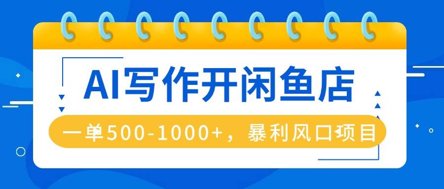 AI写作开闲鱼店，一单500-1000+，暴利风口项目，永不失业副业兼职-云推网创项目库