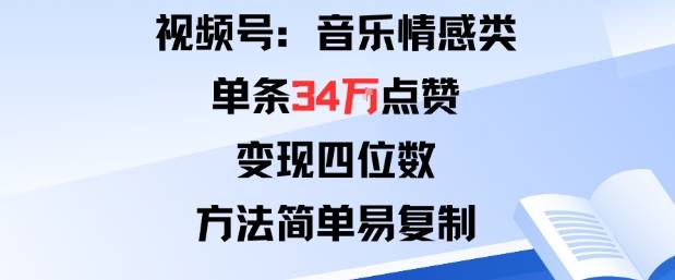 视频号分成计划新玩法：音乐情感类单条34W点赞，变现四位数，方法简单易复制-云推网创项目库