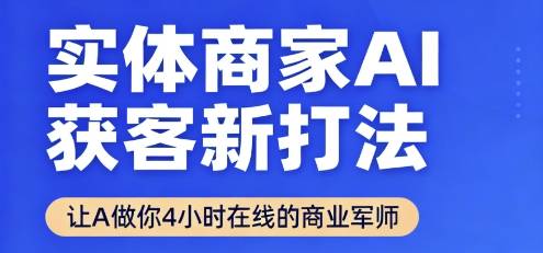 实体商家AI获客新打法【2025年9月】​让AI做你24小时在线的商业军师，效率开挂，甩开盲目摸索-云推网创项目库