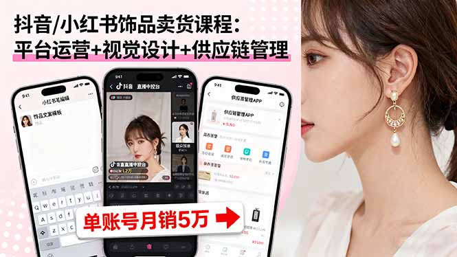 抖音/小红书饰品卖货课程：平台运营+视觉设计+供应链管理，单账号月销5万-云推网创项目库