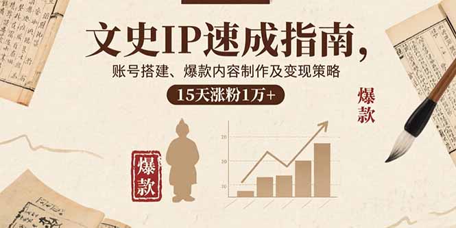 文史IP速成指南，账号搭建、爆款内容制作及变现策略，15天涨粉1万+-云推网创项目库