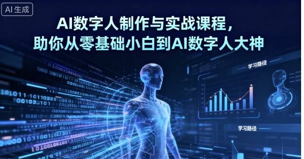 AI数字人制作与实战课程，助你从零基础小白到AI数字人大神-云推网创项目库