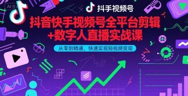抖音快手视频号全平台剪辑+数字人直播实战课，从零到精通，快速实现短视频变现(更新9月)​-云推网创项目库
