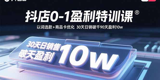 抖店0-1盈利特训课：以词选款+商品卡优化 30天日销破千90天盈利10w-云推网创项目库