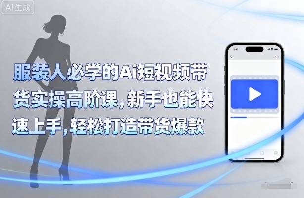 服装人必学的Ai短视频带货实操高阶课，新手也能快速上手，轻松打造带货爆款-云推网创项目库