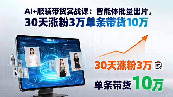 AI+服装带货实战课：智能体批量出片，30天涨粉3万单条带货10万-云推网创项目库
