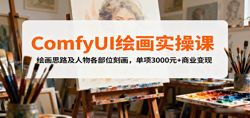 ComfyUI绘画实操课，绘画思路及人物各部位刻画，单项3000元+商业变现-云推网创项目库