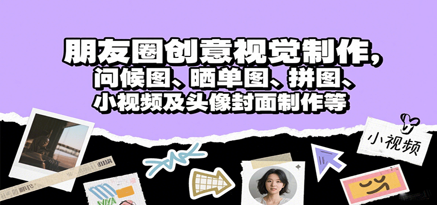 朋友圈创意视觉制作，问候图、晒单图、拼图、小视频及头像封面制作等-云推网创项目库