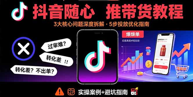 抖音随心推带货教程：拆解过审难/转化差/不出单 等常见问题 实现高效带货-云推网创项目库