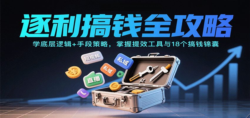 逐利搞钱全攻略：学底层逻辑+手段策略，掌握提效工具与18个搞钱锦囊-云推网创项目库