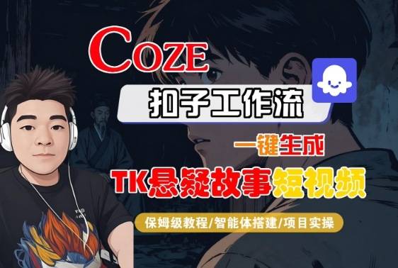 Coze扣子智能体工作流一键生成“TK悬疑故事“短视频，全流程保姆级教学-云推网创项目库