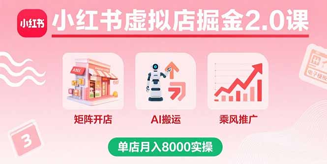 小红书虚拟店掘金2.0课，矩阵开店+AI搬运+乘风推广，单店月入8000实操-云推网创项目库