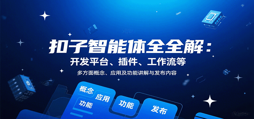 扣子智能体全解：开发平台、插件、工作流等多方面概念、应用及功能讲解与发布内容-云推网创项目库