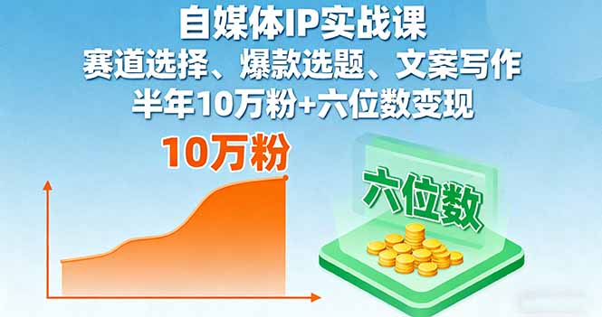 自媒体IP实战课，赛道选择、爆款选题、文案写作，半年10万粉+六位数变现-云推网创项目库