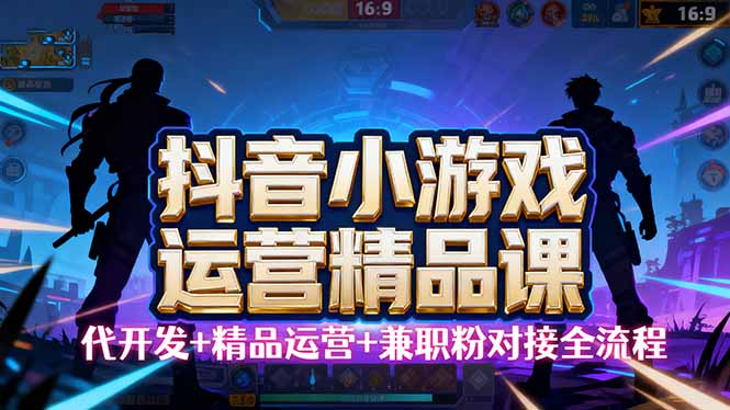 【抖音小游戏精品运营课】小白也可以操作，从0开始学小游戏运营，操作…-云推网创项目库