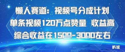 懒人赛道：视频号分成计划单条视频120W点赞量 收益高综合收益在1.5K左右-云推网创项目库