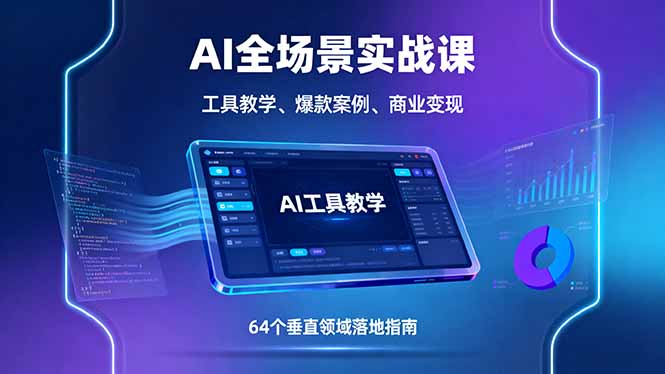 AI全场景实战课，工具教学、爆款案例、商业变现，64个垂直领域落地指南-云推网创项目库