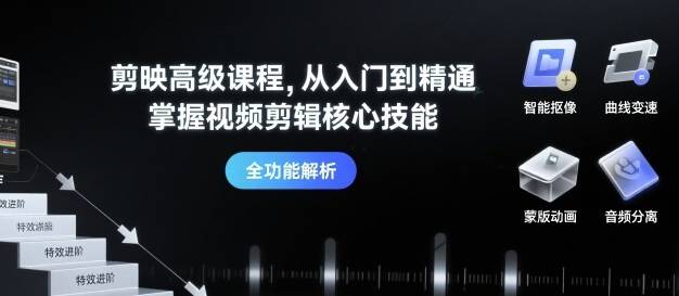 剪映高级课程，从入门到精通，掌握视频剪辑核心技能-云推网创项目库