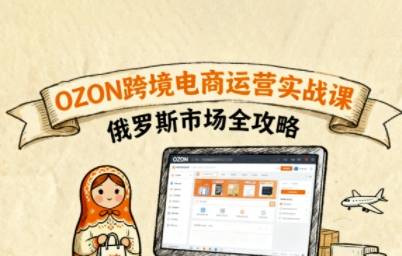 俄罗斯跨境OZON快速上手，OZ0N跨境电商运营实战课，俄罗斯市场全攻略-云推网创项目库