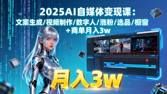 2025AI自媒体变现课:文案生成/视频制作/数字人/涨粉/选品/橱窗+商单月入3w-云推网创项目库