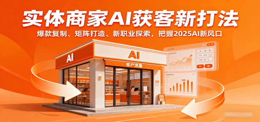 实体商家AI获客新打法：爆款复制、矩阵打造、新职业探索，把握2025AI新风口-云推网创项目库