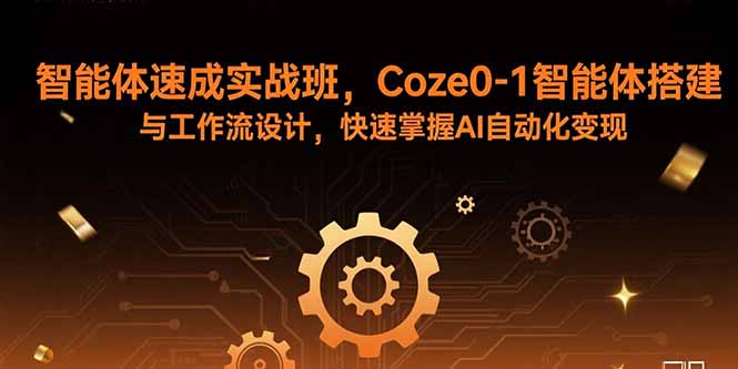 智能体速成实战班，Coze0-1智能体搭建与工作流设计，快速掌握AI自动化变现-云推网创项目库