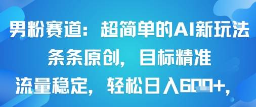 男粉赛道：超简单的AI新玩法条条原创，目标精准，流量稳定轻松日入6张+-云推网创项目库