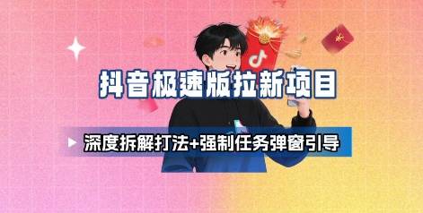 抖音极速版拉新项目_深度拆解打法+强制任务弹窗引导-云推网创项目库