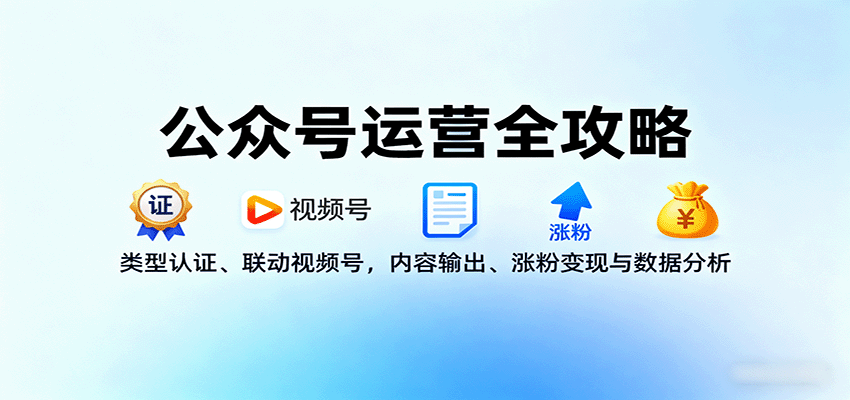 公众号运营全攻略：类型认证、联动视频号，内容输出、涨粉变现与数据分析-云推网创项目库