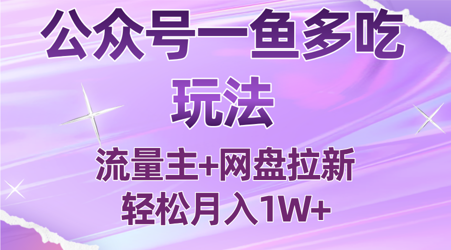 公众号最新玩法，一鱼多吃，流量主加网盘拉新，新手小白也能轻松月入1W-云推网创项目库