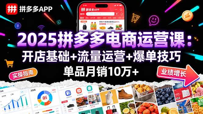 2025拼多多电商运营课：开店基础+流量运营+爆单技巧，单品月销10万+-云推网创项目库