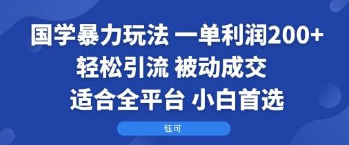 国学暴力玩法：一单利润2张+轻松引流 被动成交  适合全平台   小白首选-云推网创项目库