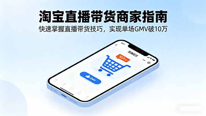 淘宝直播带货商家指南，快速掌握直播带货技巧，实现单场GMV破10万-云推网创项目库