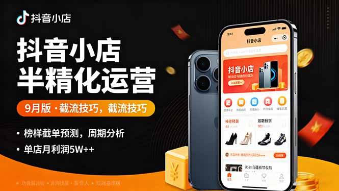 抖音小店半精细化运营9月版，截流技巧,榜单预判,周期分析，单店月利润5w+-云推网创项目库
