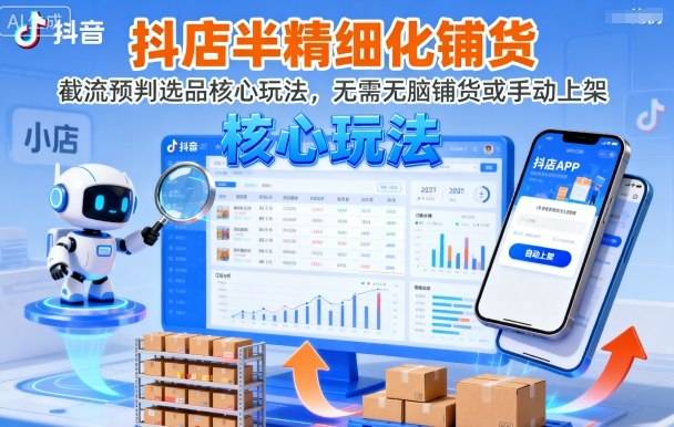 抖店半精细化铺货，截流预判选品核心玩法，无需无脑铺货或手动上架(更新9月)-云推网创项目库