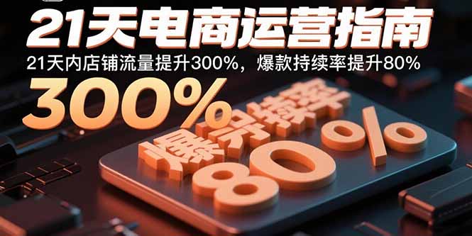 21天电商运营指南：21天内店铺流量提升300%，爆款持续率提升80%-云推网创项目库