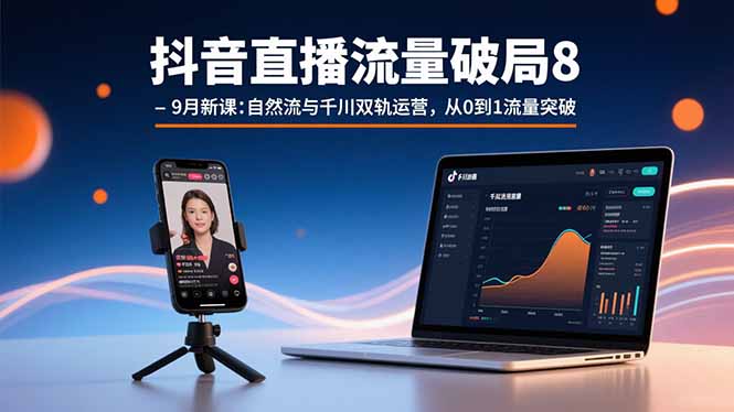 抖音直播流量破局8-9月新课：自然流与千川双轨运营，从0到1流量突破-云推网创项目库
