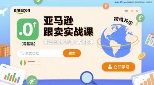亚马逊跟卖实战课，零基础跨境开店实操教学-云推网创项目库