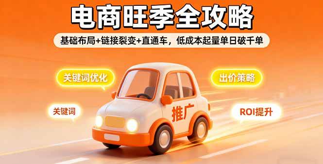 2025电商旺季全攻略，基础布局+链接裂变+直通车，低成本起量单日破千单-云推网创项目库