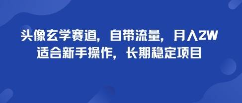 头像玄学赛道，自带流量，月入2W，适合新手操作，长期稳定项目-云推网创项目库