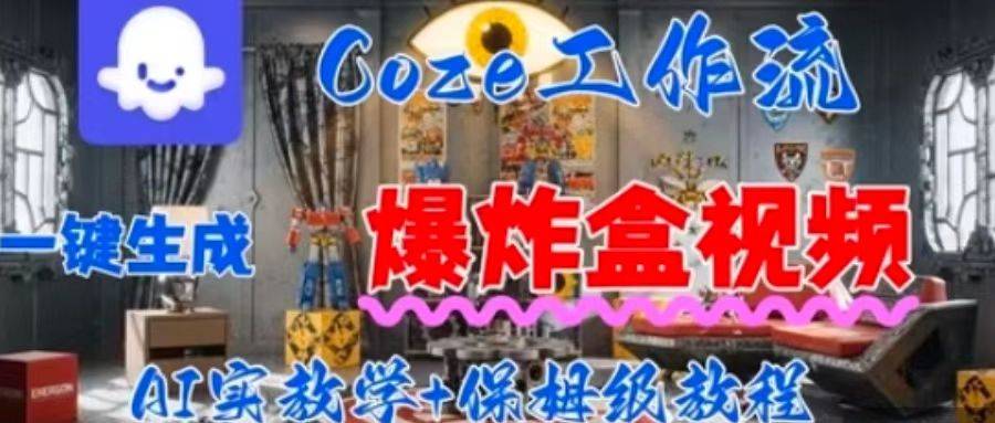 Coez扣子工作一键生成爆炸盒短视频，全流程保姆级教程-云推网创项目库