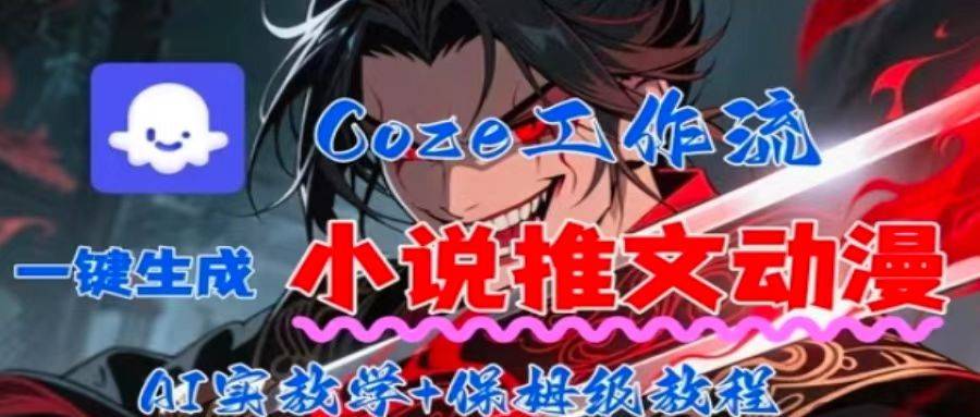 用Coze扣子工作流一键生成小说推文动漫短视频，全流程保姆级教学-云推网创项目库