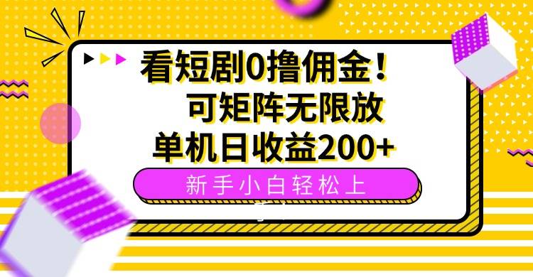 看短剧0撸佣金，可矩阵无限放大，单机日收益200+，新手小白轻松上手！-云推网创项目库